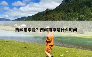 西藏雨季是？西藏雨季是什么时间