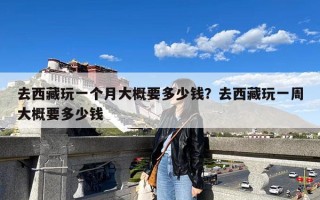 去西藏玩一个月大概要多少钱？去西藏玩一周大概要多少钱