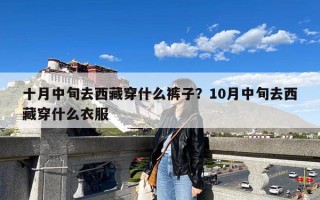 十月中旬去西藏穿什么裤子？10月中旬去西藏穿什么衣服