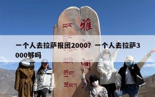一个人去拉萨报团2000？一个人去拉萨3000够吗