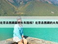 北京去西藏最好火车路线？北京去西藏的火车