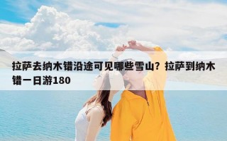 拉萨去纳木错沿途可见哪些雪山？拉萨到纳木错一日游180