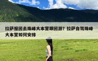 拉萨报团去珠峰大本营跟团游？拉萨自驾珠峰大本营如何安排