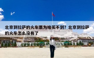 北京到拉萨的火车票为啥买不到？北京到拉萨的火车怎么没有了
