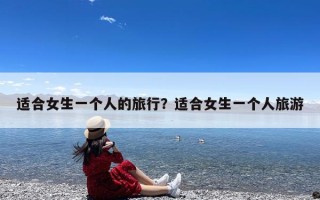 适合女生一个人的旅行？适合女生一个人旅游
