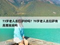 73岁老人去拉萨好吗？70岁老人去拉萨有高原反应吗