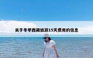 关于冬季西藏旅游15天费用的信息