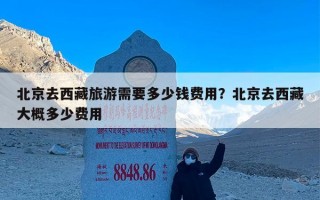 北京去西藏旅游需要多少钱费用？北京去西藏大概多少费用