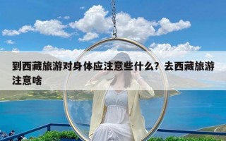 到西藏旅游对身体应注意些什么？去西藏旅游注意啥