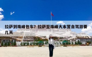 拉萨到珠峰包车？拉萨至珠峰大本营自驾游要几天