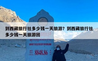 到西藏旅行社多少钱一天旅游？到西藏旅行社多少钱一天旅游团