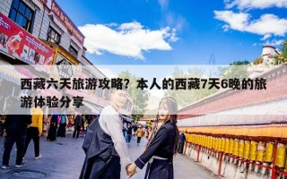 西藏六天旅游攻略？本人的西藏7天6晚的旅游体验分享