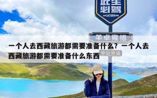 一个人去西藏旅游都需要准备什么？一个人去西藏旅游都需要准备什么东西