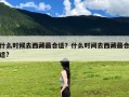 什么时候去西藏最合适？什么时间去西藏最合适?