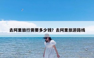 去阿里旅行需要多少钱？去阿里旅游路线