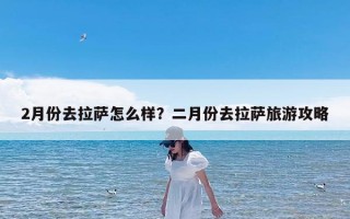2月份去拉萨怎么样？二月份去拉萨旅游攻略