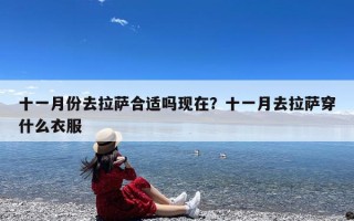 十一月份去拉萨合适吗现在？十一月去拉萨穿什么衣服