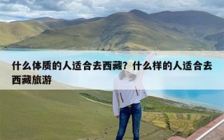 什么体质的人适合去西藏？什么样的人适合去西藏旅游
