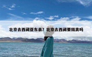 北京去西藏亚东县？北京去西藏要隔离吗