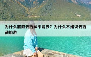 为什么旅游去西藏不能去？为什么不建议去西藏旅游