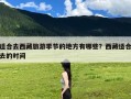 适合去西藏旅游季节的地方有哪些？西藏适合去的时间