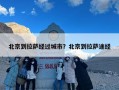 北京到拉萨经过城市？北京到拉萨途经