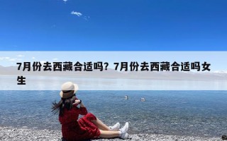 7月份去西藏合适吗？7月份去西藏合适吗女生