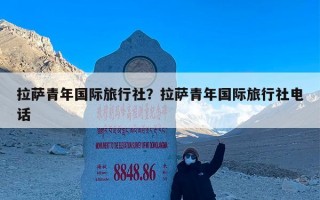 拉萨青年国际旅行社？拉萨青年国际旅行社电话