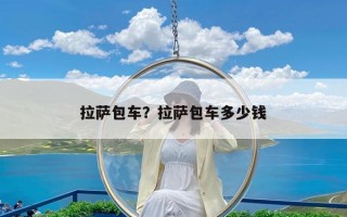 拉萨包车？拉萨包车多少钱