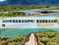 2020年现在能去拉萨吗？现在还能去拉萨吗
