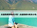 去趟西藏需要多少钱？去趟西藏大概多少钱