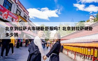 北京到拉萨火车硬卧舒服吗？北京到拉萨硬卧多少钱