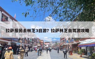 拉萨报团去林芝3日游？拉萨林芝自驾游攻略