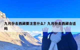 九月份去西藏要注意什么？九月份去西藏合适吗