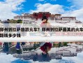 郑州到拉萨旅游火车？郑州到拉萨最美的火车路线多少钱