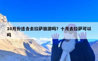 10月份适合去拉萨旅游吗？十月去拉萨可以吗