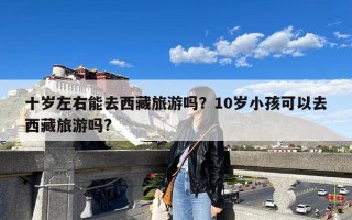 十岁左右能去西藏旅游吗？10岁小孩可以去西藏旅游吗?