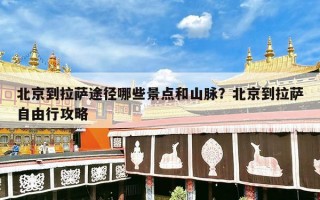 北京到拉萨途径哪些景点和山脉？北京到拉萨自由行攻略
