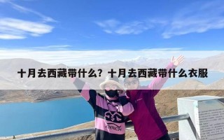 十月去西藏带什么？十月去西藏带什么衣服
