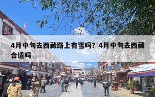 4月中旬去西藏路上有雪吗？4月中旬去西藏合适吗