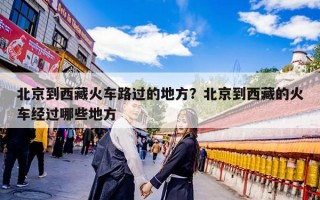 北京到西藏火车路过的地方？北京到西藏的火车经过哪些地方