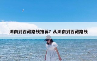 湖南到西藏路线推荐？从湖南到西藏路线