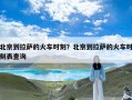 北京到拉萨的火车时刻？北京到拉萨的火车时刻表查询