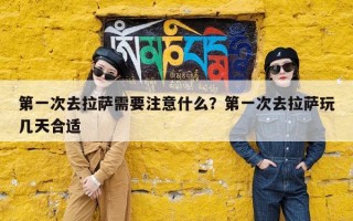 第一次去拉萨需要注意什么？第一次去拉萨玩几天合适