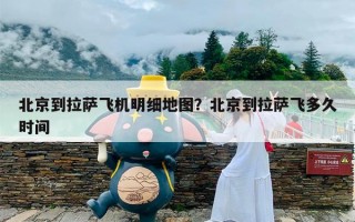 北京到拉萨飞机明细地图？北京到拉萨飞多久时间