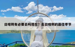 日喀则有必要去吗现在？去日喀则的最佳季节
