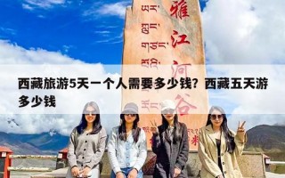 西藏旅游5天一个人需要多少钱？西藏五天游多少钱
