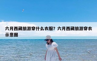 六月西藏旅游穿什么衣服？六月西藏旅游穿衣示意图