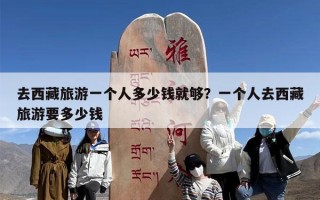 去西藏旅游一个人多少钱就够？一个人去西藏旅游要多少钱