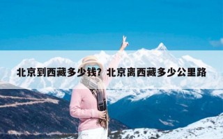 北京到西藏多少钱？北京离西藏多少公里路
